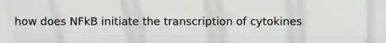 how does NFkB initiate the transcription of cytokines