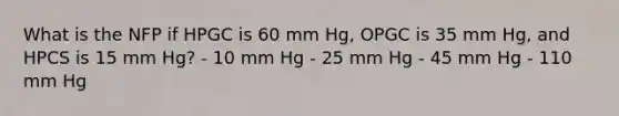 What is the NFP if HPGC is 60 mm Hg, OPGC is 35 mm Hg, and HPCS is 15 mm Hg? - 10 mm Hg - 25 mm Hg - 45 mm Hg - 110 mm Hg