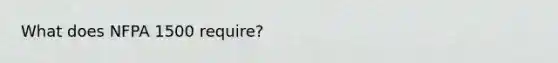 What does NFPA 1500 require?