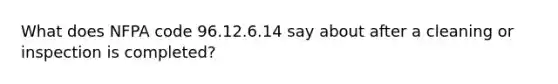 What does NFPA code 96.12.6.14 say about after a cleaning or inspection is completed?