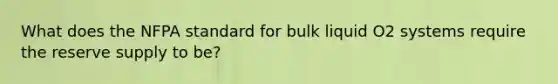 What does the NFPA standard for bulk liquid O2 systems require the reserve supply to be?