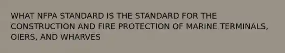 WHAT NFPA STANDARD IS THE STANDARD FOR THE CONSTRUCTION AND FIRE PROTECTION OF MARINE TERMINALS, OIERS, AND WHARVES