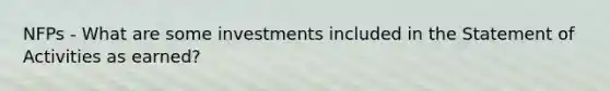 NFPs - What are some investments included in the Statement of Activities as earned?