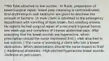 **NG Tube attached to low suction. -IV fluids, preparation of bowel surgical repair, bowel prep cleansing is contraindicated. Oral erythromycin and neomycin are given to decrease the amount of bacteria. [A male client is admitted to the emergency department with vomiting of dark brown, foul-smelling emesis. He reports he had surgical repair of a recurrent inguinal hernia one week ago and complains of intense abdominal pain. After assessing that his bowel sounds are hyperactive, which prescription should the nurse implement first.] =NG attached to low suction. [ The nurse is assessing a client who has a bowel obstruction. Which observations should the nurse expect to find? ] -Abdominal distention. -High-pitched hyperactive bowel sounds. -Dullness on percussion.