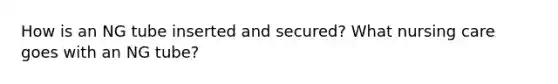 How is an NG tube inserted and secured? What nursing care goes with an NG tube?