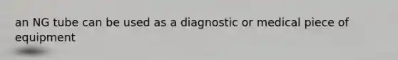 an NG tube can be used as a diagnostic or medical piece of equipment