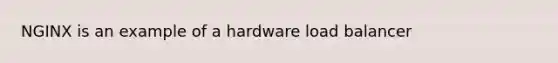 NGINX is an example of a hardware load balancer