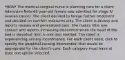 *NGN* The medical-surgical nurse is planning care for a client Admission Note 65-year-old female was admitted for stage IV ovarian cancer. The client decided to forego further treatment and decided on comfort measures only. The client is drowsy and reports nausea and generalized pain. She makes little eye contact and reports increasing discomfort when the head of the bed is elevated. Skin is cool and mottled. The client is experiencing urinary incontinence. For each client need, click to specify the potential nursing intervention that would be appropriate for the client's care. Each category must have at least one option selected.