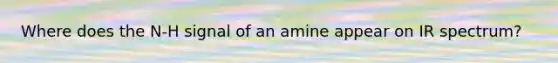 Where does the N-H signal of an amine appear on IR spectrum?