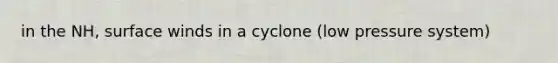 in the NH, surface winds in a cyclone (low pressure system)