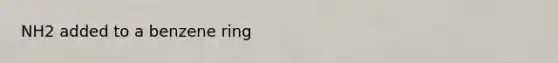 NH2 added to a benzene ring