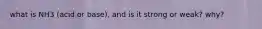 what is NH3 (acid or base), and is it strong or weak? why?