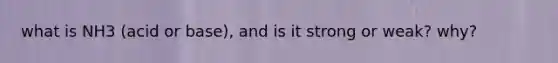 what is NH3 (acid or base), and is it strong or weak? why?