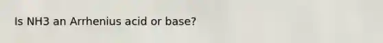 Is NH3 an Arrhenius acid or base?