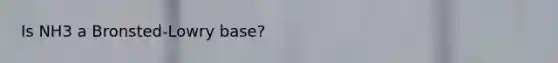 Is NH3 a Bronsted-Lowry base?