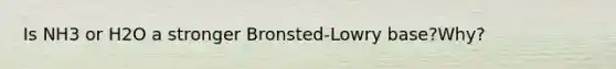 Is NH3 or H2O a stronger Bronsted-Lowry base?Why?