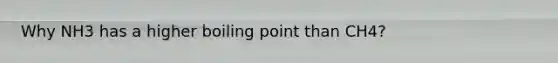 Why NH3 has a higher boiling point than CH4?