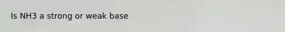 Is NH3 a strong or weak base