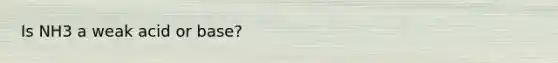 Is NH3 a weak acid or base?