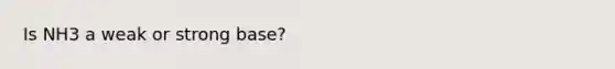 Is NH3 a weak or strong base?