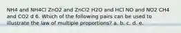 NH4 and NH4Cl ZnO2 and ZnCl2 H2O and HCl NO and NO2 CH4 and CO2 d 6. Which of the following pairs can be used to illustrate the law of multiple proportions? a. b. c. d. e.