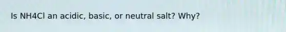 Is NH4Cl an acidic, basic, or neutral salt? Why?