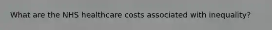 What are the NHS healthcare costs associated with inequality?