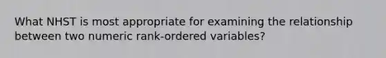 What NHST is most appropriate for examining the relationship between two numeric rank-ordered variables?