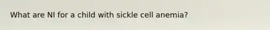 What are NI for a child with sickle cell anemia?