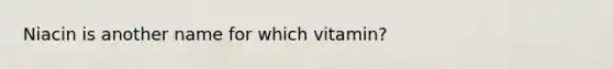 Niacin is another name for which vitamin?