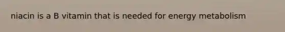 niacin is a B vitamin that is needed for energy metabolism