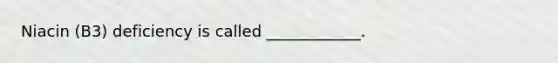 Niacin (B3) deficiency is called ____________.