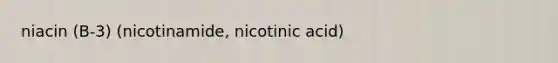 niacin (B-3) (nicotinamide, nicotinic acid)