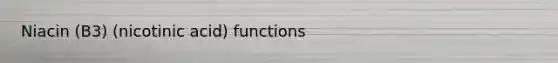 Niacin (B3) (nicotinic acid) functions