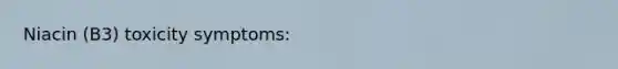 Niacin (B3) toxicity symptoms: