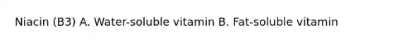 Niacin (B3) A. Water-soluble vitamin B. Fat-soluble vitamin