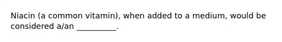 Niacin (a common vitamin), when added to a medium, would be considered a/an __________.