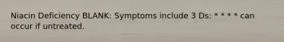 Niacin Deficiency BLANK: Symptoms include 3 Ds: * * * * can occur if untreated.