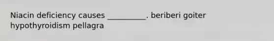 Niacin deficiency causes __________. beriberi goiter hypothyroidism pellagra