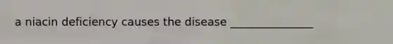 a niacin deficiency causes the disease _______________