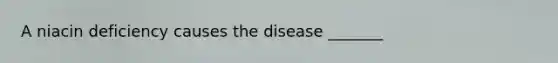 A niacin deficiency causes the disease _______