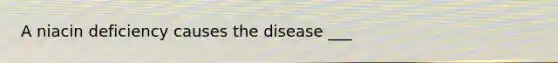 A niacin deficiency causes the disease ___