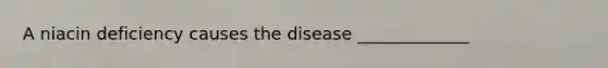 A niacin deficiency causes the disease _____________