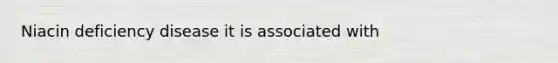 Niacin deficiency disease it is associated with