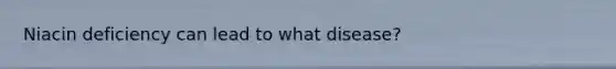 Niacin deficiency can lead to what disease?