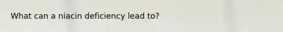 What can a niacin deficiency lead to?
