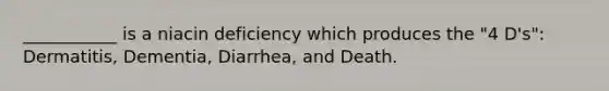 ___________ is a niacin deficiency which produces the "4 D's": Dermatitis, Dementia, Diarrhea, and Death.