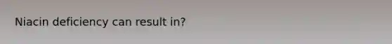 Niacin deficiency can result in?