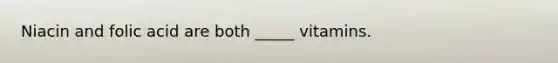 Niacin and folic acid are both _____ vitamins.
