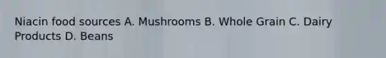 Niacin food sources A. Mushrooms B. Whole Grain C. Dairy Products D. Beans